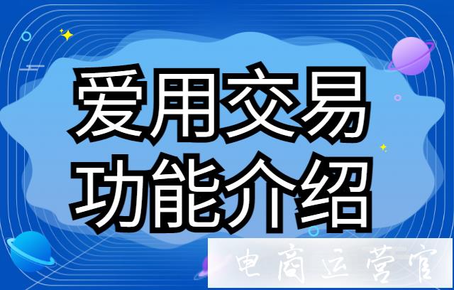 為什么商家要選擇愛(ài)用交易?愛(ài)用交易的好用功能有哪些?